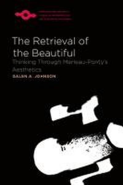 The Retrieval of the Beautiful: Thinking Through Merleau-Ponty’s Aesthetics
