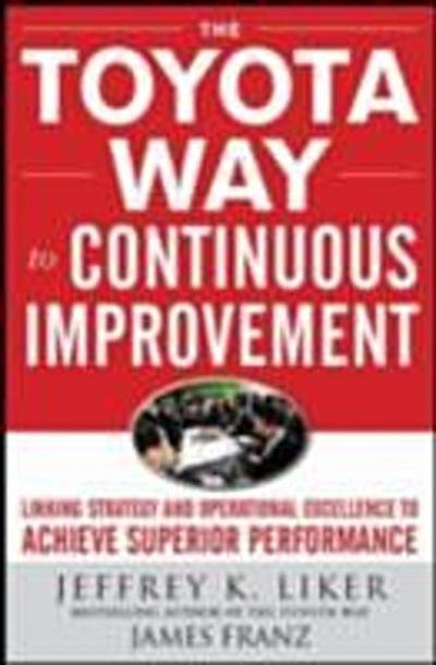 Toyota Way to Continuous Improvement:  Linking Strategy and Operational Excellence to Achieve Superior Performance