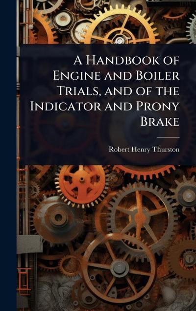 A Handbook of Engine and Boiler Trials, and of the Indicator and Prony Brake