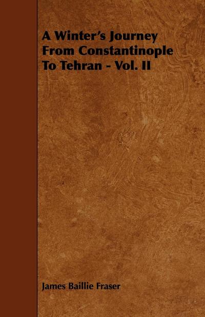 A Winter’s Journey From Constantinople To Tehran - Vol. II