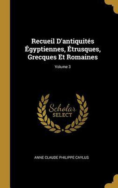 Recueil D’antiquités Égyptiennes, Étrusques, Grecques Et Romaines; Volume 3
