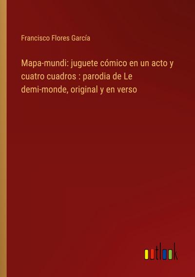 Mapa-mundi: juguete cómico en un acto y cuatro cuadros : parodia de Le demi-monde, original y en verso