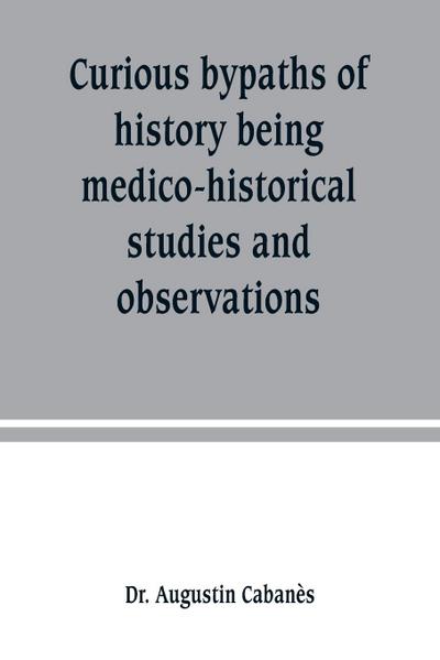 Curious bypaths of history being medico-historical studies and observations
