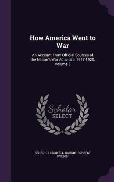 How America Went to War: An Account From Official Sources of the Nation’s War Activities, 1917-1920, Volume 3