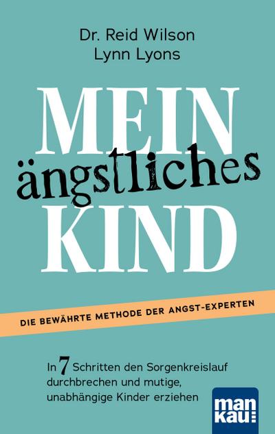 Mein ängstliches Kind. In 7 Schritten den Sorgenkreislauf durchbrechen und mutige, unabhängige Kinder erziehen: Die Erfolgsmethode. Inkl. Download: "Casey’s Guide" für 8- bis 15-Jährige