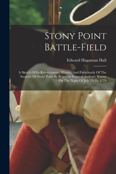 Stony Point Battle-field: A Sketch Of Its Revolutionary History, And Particluarly Of The Surprise Of Stony Point By Brigadier General Anthony Wa