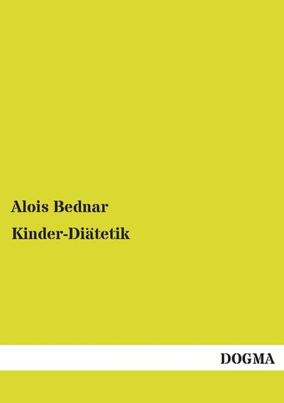 Kinder-Diätetik: Naturgemäße Pflege des Kindes in den ersten Lebensjahren - Alois Bednar