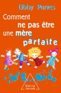 Comment ne pas etre une mere parfaite