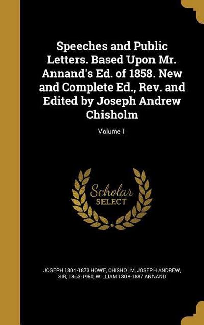 Speeches and Public Letters. Based Upon Mr. Annand’s Ed. of 1858. New and Complete Ed., Rev. and Edited by Joseph Andrew Chisholm; Volume 1
