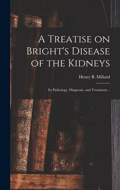 A Treatise on Bright’s Disease of the Kidneys; Its Pathology, Diagnosis, and Treatment ..