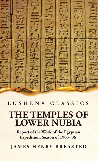 The Temples of Lower Nubia Report of the Work of the Egyptian Expedition, Season of 1905-’06
