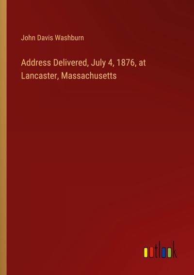 Address Delivered, July 4, 1876, at Lancaster, Massachusetts