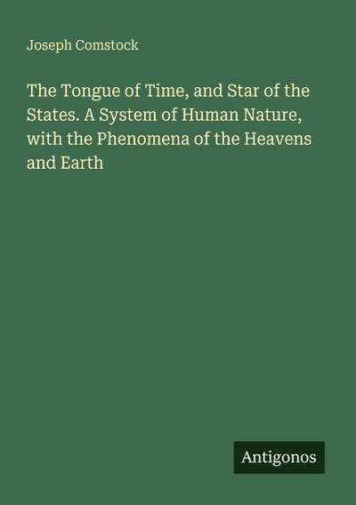 The Tongue of Time, and Star of the States. A System of Human Nature, with the Phenomena of the Heavens and Earth