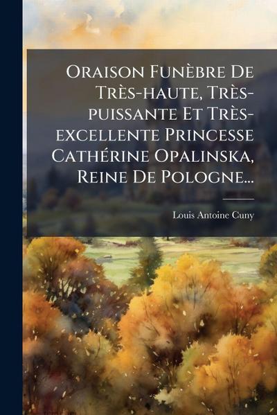 Oraison Funèbre De Très-haute, Très-puissante Et Très-excellente Princesse CathÃ(c)rine Opalinska, Reine De Pologne...