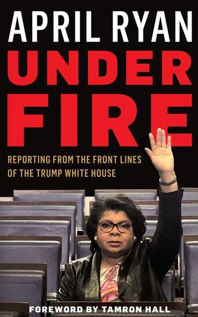 Under Fire: Reporting from the Front Lines of the Trump White House