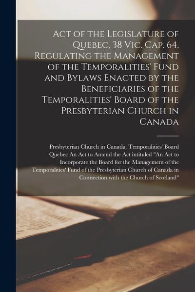 Act of the Legislature of Quebec, 38 Vic. Cap. 64, Regulating the Management of the Temporalities’ Fund and Bylaws Enacted by the Beneficiaries of the