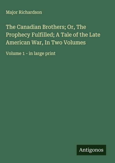 The Canadian Brothers; Or, The Prophecy Fulfilled; A Tale of the Late American War, In Two Volumes