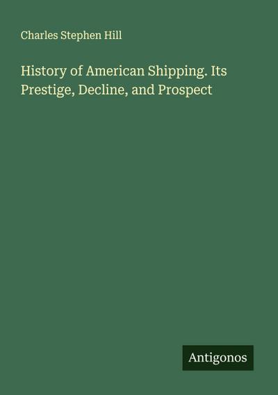 History of American Shipping. Its Prestige, Decline, and Prospect