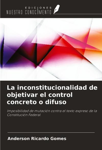 La inconstitucionalidad de objetivar el control concreto o difuso