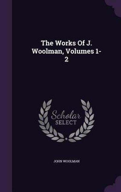 The Works Of J. Woolman, Volumes 1-2