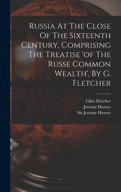 Russia At The Close Of The Sixteenth Century, Comprising The Treatise ’of The Russe Common Wealth’, By G. Fletcher