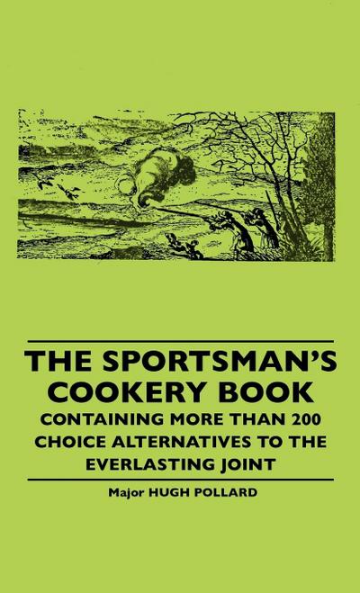 The Sportsman’s Cookery Book - Containing More Than 200 Choice Alternatives To The Everlasting Joint