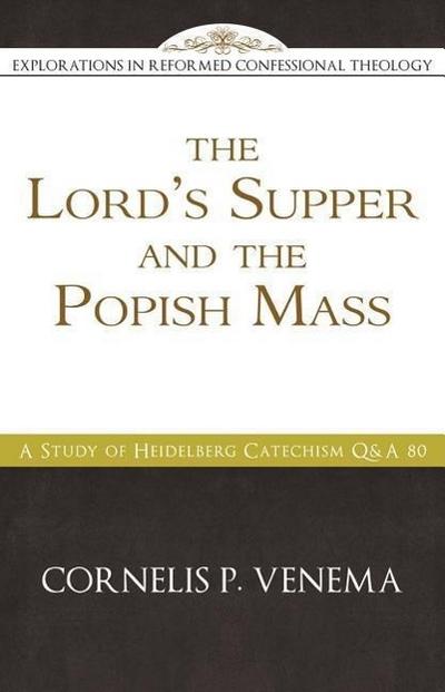 The Lord’s Supper and the ’popish Mass’: A Study of Heidelberg Catechism Q&A 80