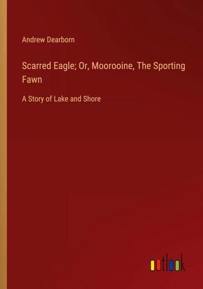 Scarred Eagle; Or, Moorooine, The Sporting Fawn