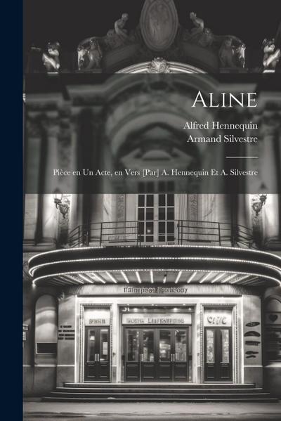 Aline; pièce en un acte, en vers [par] A. Hennequin et A. Silvestre