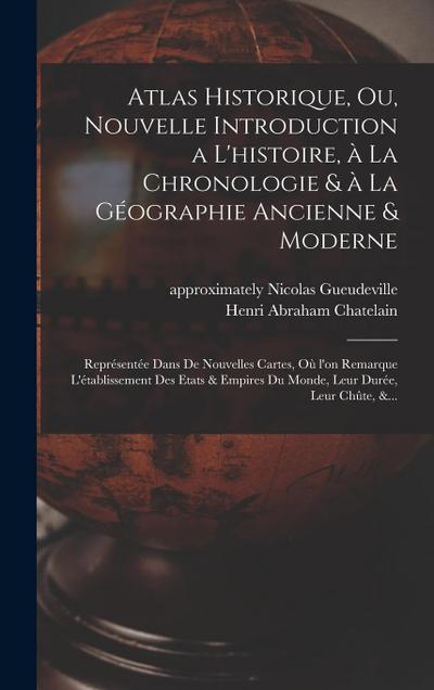 Atlas historique, ou, Nouvelle introduction a l’histoire, a&#768; la chronologie & a&#768; la ge&#769;ographie ancienne & moderne