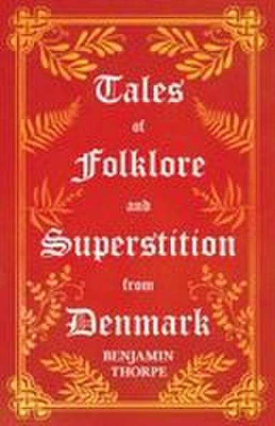 Tales of Folklore and Superstition from Denmark - Including stories of Trolls, Elf-Folk, Ghosts, Treasure and Family Traditions;Including stories of Trolls, Elf-Folk, Ghosts, Treasure and Family Traditions