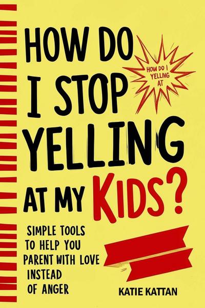 How Do I Stop Yelling at  My Kids? Simple Tools to Help You Parent with Love Instead  of Anger