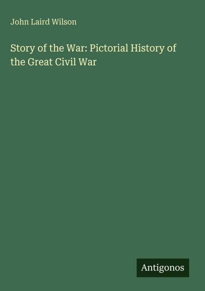 Story of the War: Pictorial History of the Great Civil War