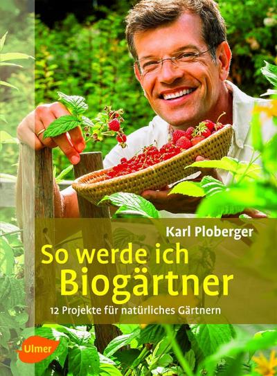 So werde ich Biogärtner: 12 Projekte für natürliches Gärtnern