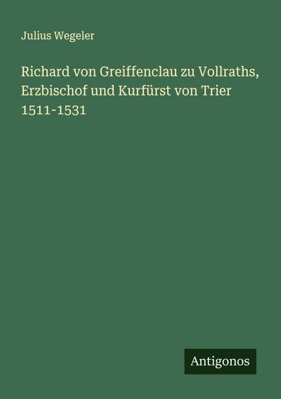 Richard von Greiffenclau zu Vollraths, Erzbischof und Kurfürst von Trier 1511-1531