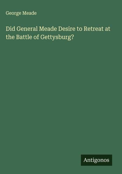 Did General Meade Desire to Retreat at the Battle of Gettysburg?