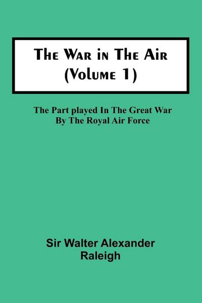 The War in the Air (Volume 1); The Part played in the Great War by the Royal Air Force