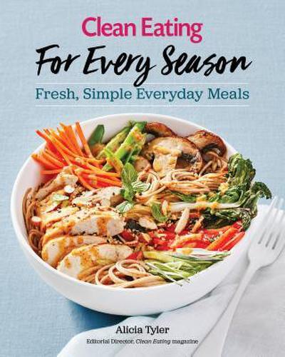 Clean Eating for Every Season: Fresh, Simple Everyday Meals