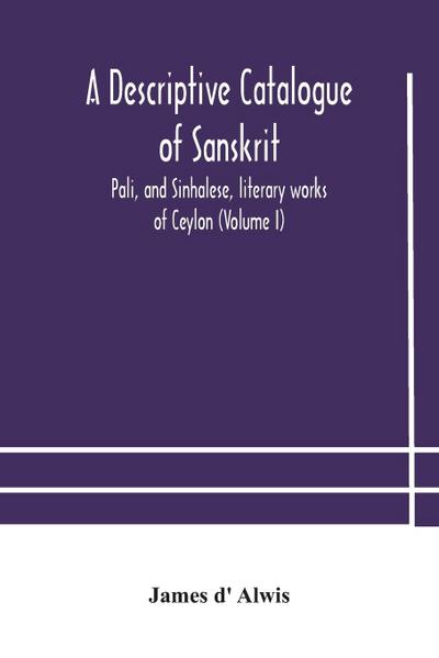 A descriptive catalogue of Sanskrit, Pali, and Sinhalese, literary works of Ceylon (Volume I)