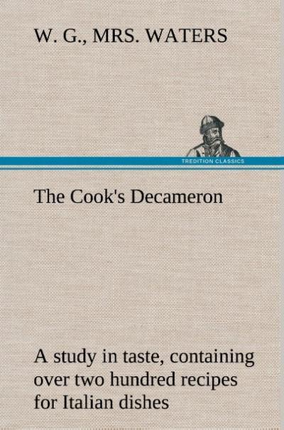 The Cook’s Decameron: a study in taste, containing over two hundred recipes for Italian dishes