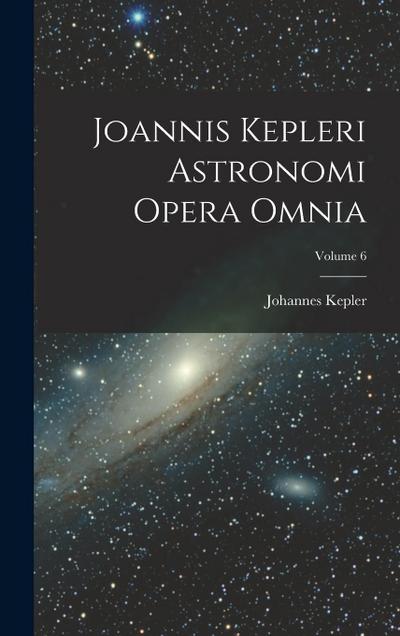Joannis Kepleri Astronomi Opera Omnia; Volume 6