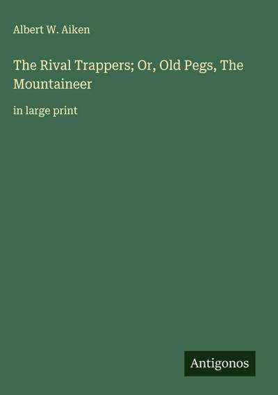 The Rival Trappers; Or, Old Pegs, The Mountaineer