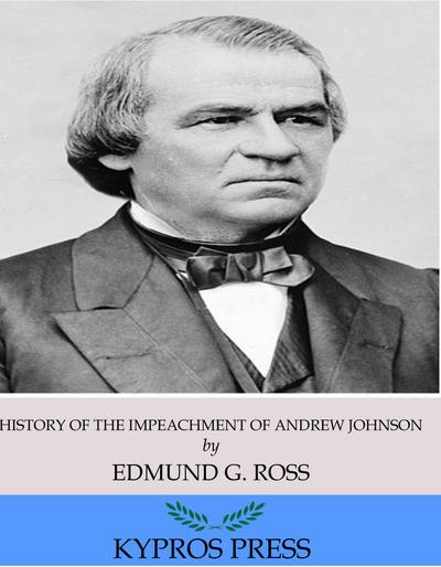 History of the Impeachment of Andrew Johnson, President of the United States