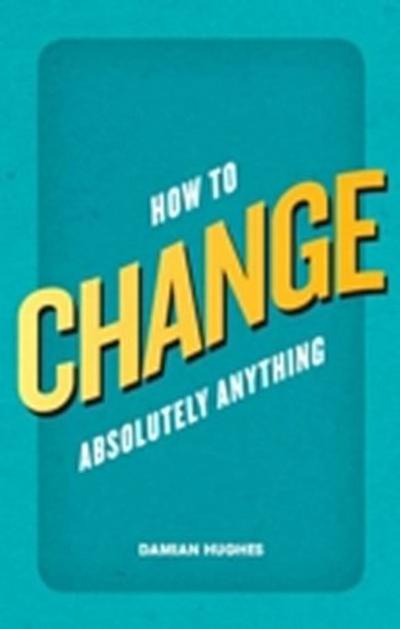 How to Change Absolutely Anything
