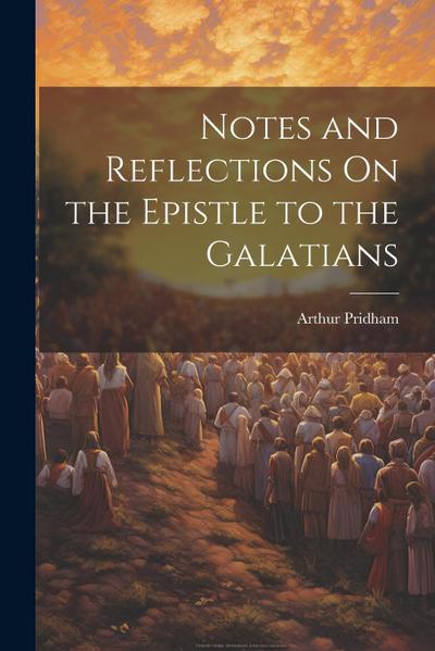 Notes and Reflections On the Epistle to the Galatians