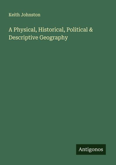 A Physical, Historical, Political & Descriptive Geography