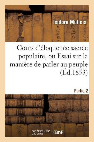Cours d’Éloquence Sacrée Populaire, Ou Essai Sur La Manière de Parler Au Peuple. Partie 2