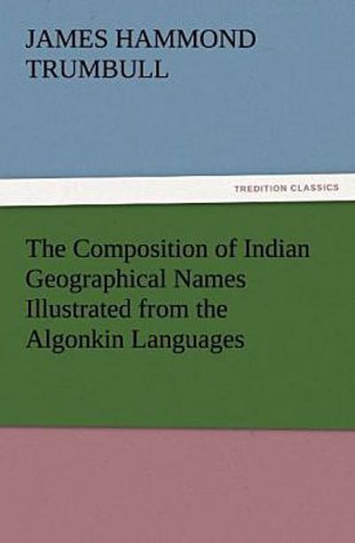 The Composition of Indian Geographical Names Illustrated from the Algonkin Languages