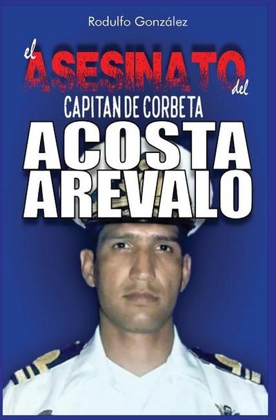 El Asesinato del Capitán de Corbeta Rafael Acosta Arévalo