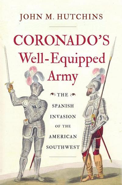 Coronado’s Well-Equipped Army: The Spanish Invasion of the American Southwest